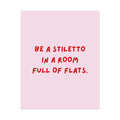 Rolled Poster — Be a Stiletto in a Room Full of Flats