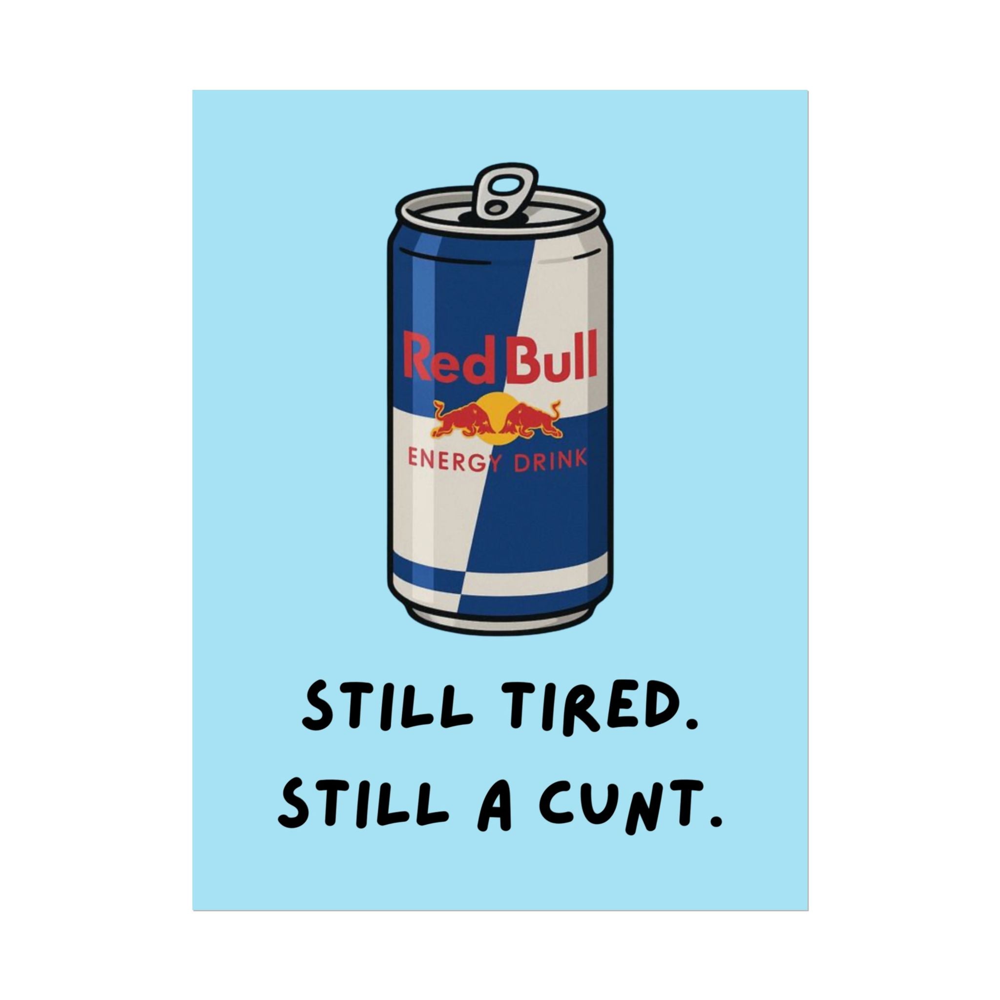 Rolled Poster — Still Tired. Still a Cunt. Red Bull.