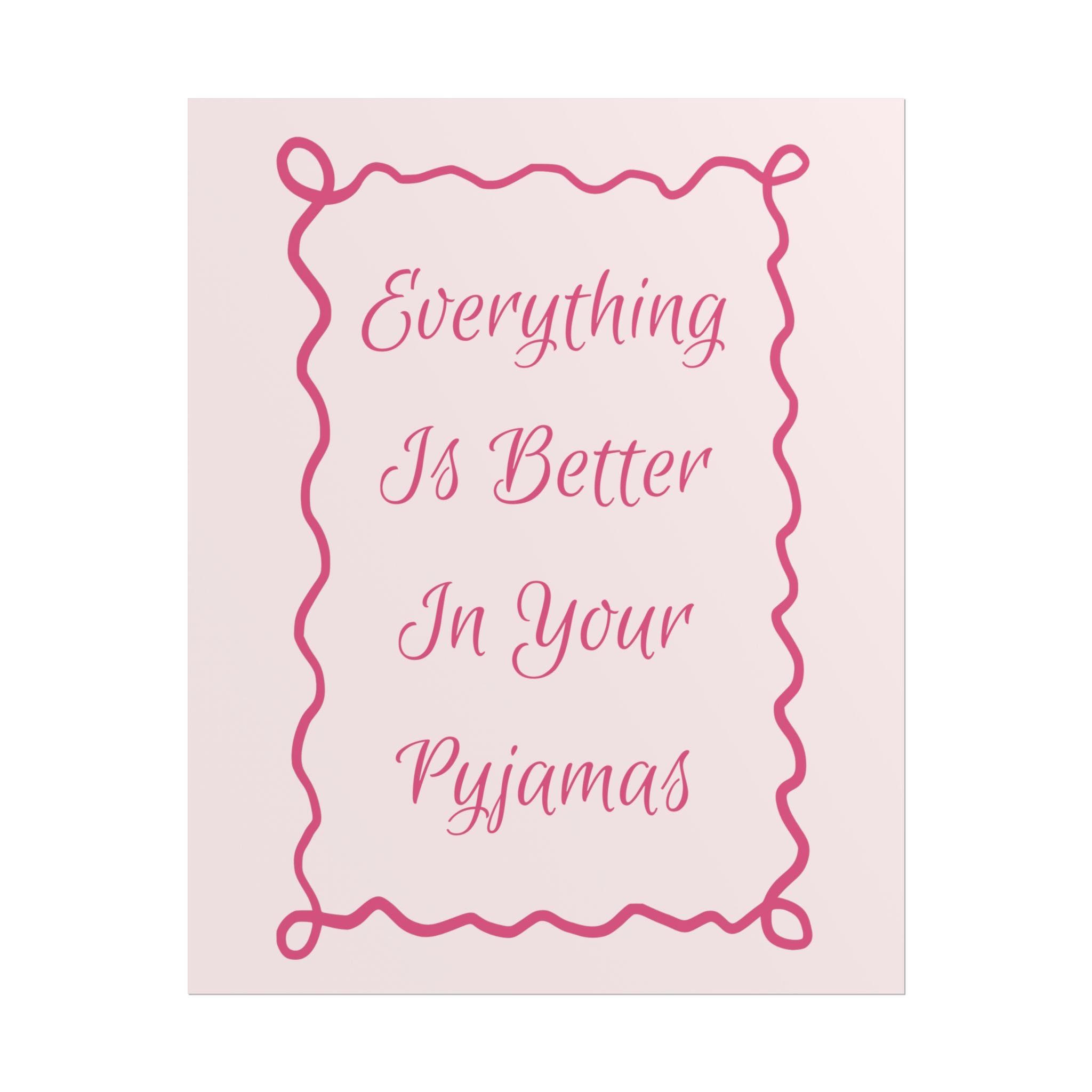 Rolled Poster — Everything Is Better In Your Pyjamas