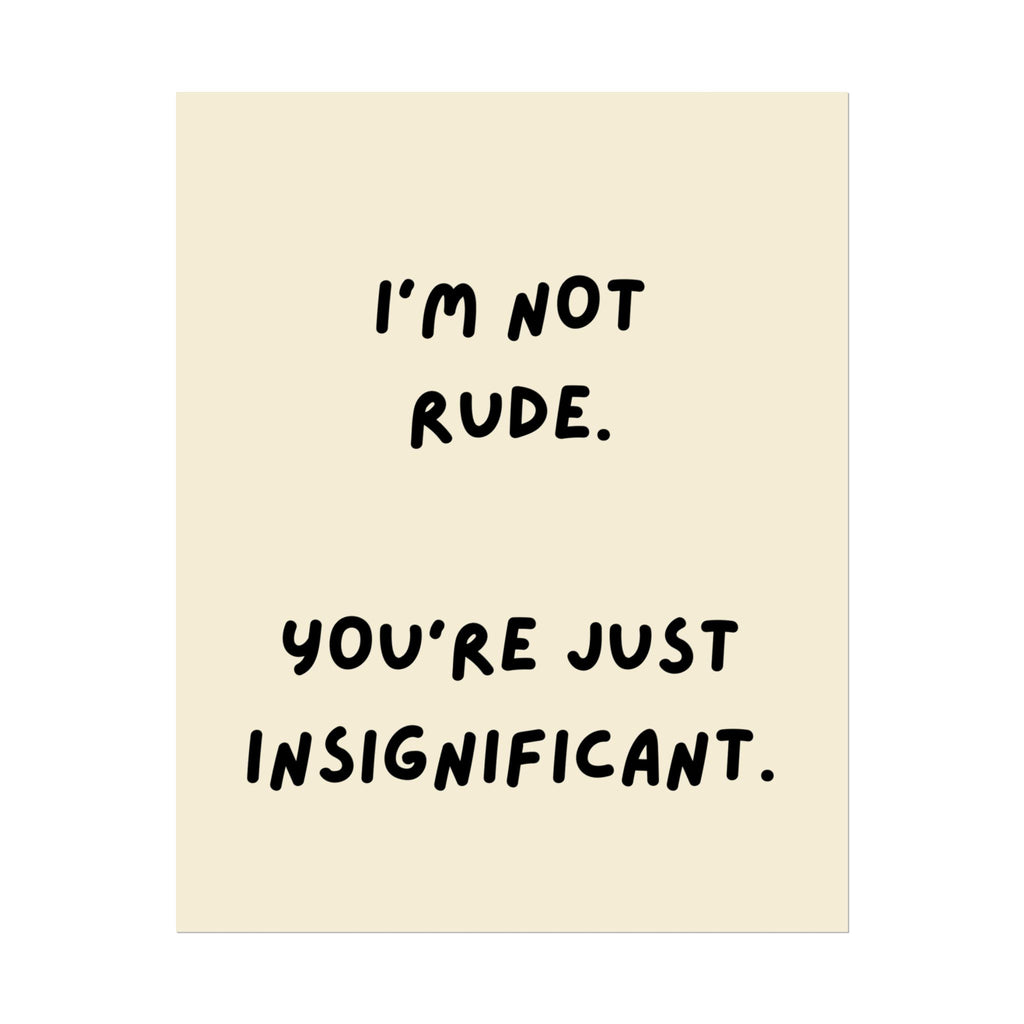 Rolled Poster — I’m Not Rude. You’re Just Insignificant.