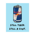 Rolled Poster — Still Tired. Still a Cunt. Red Bull.