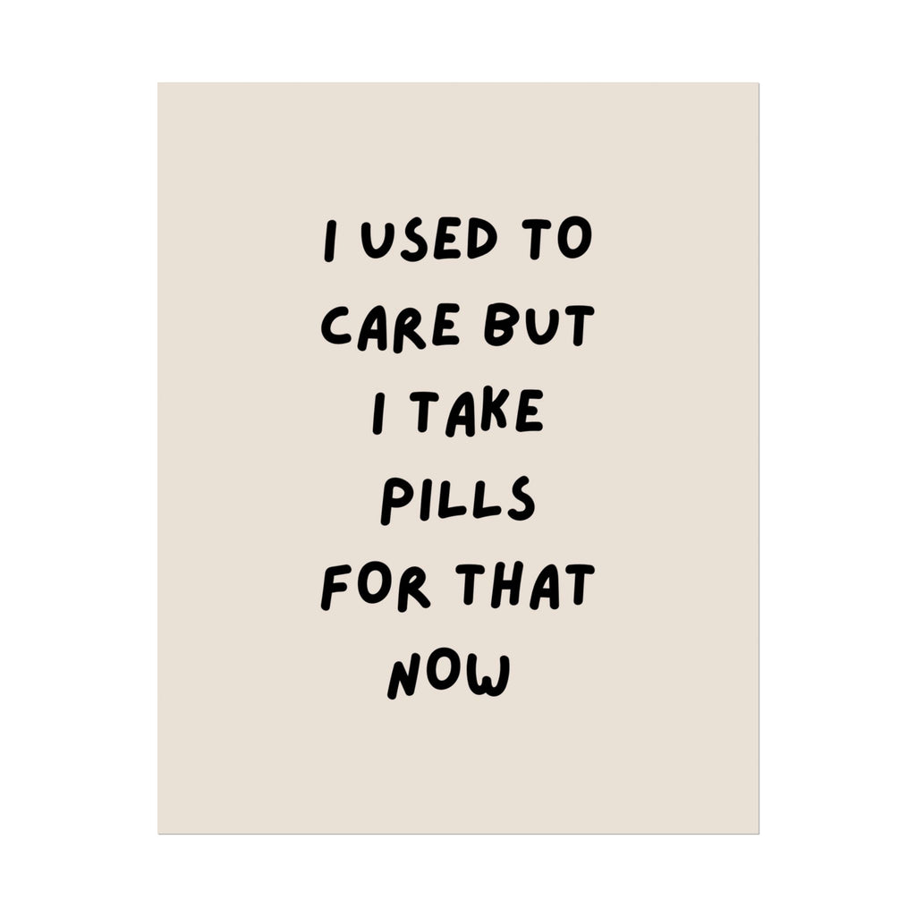 Rolled Poster — I Used to Care But I Take Pills for That Now