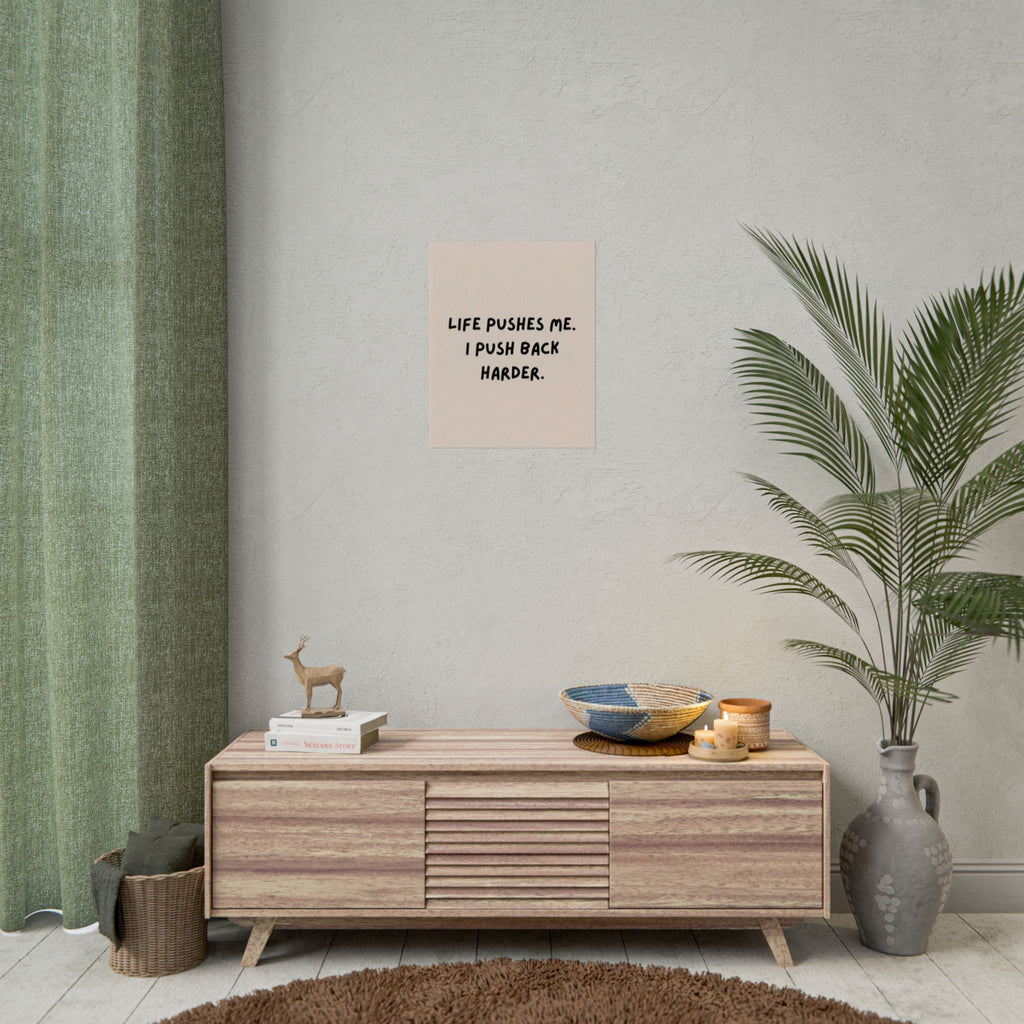 Rolled Poster — Life Pushes Me. I Push Back Harder.