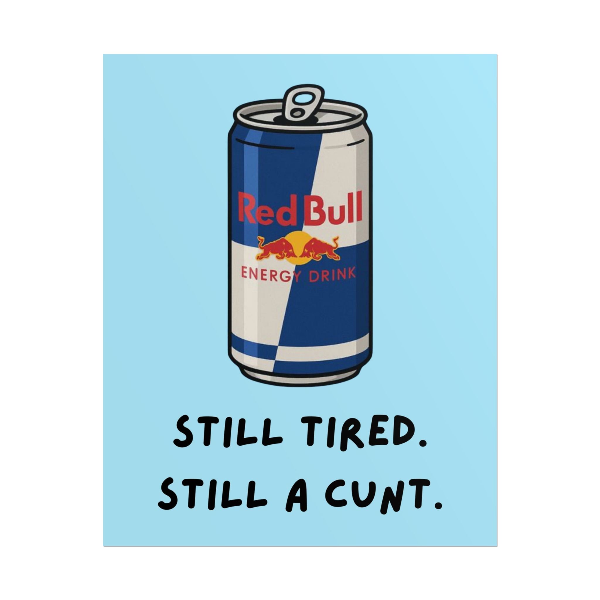 Rolled Poster — Still Tired. Still a Cunt. Red Bull.