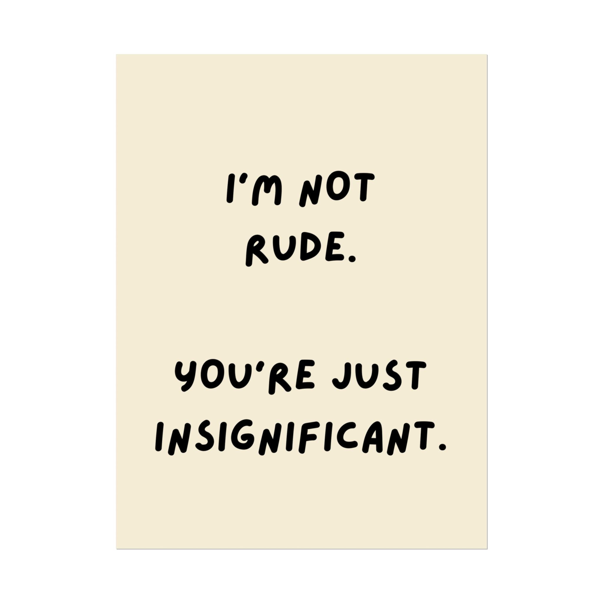 Rolled Poster — I’m Not Rude. You’re Just Insignificant.