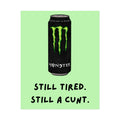 Rolled Poster – Still Tired. Still A Cunt. Monster.
