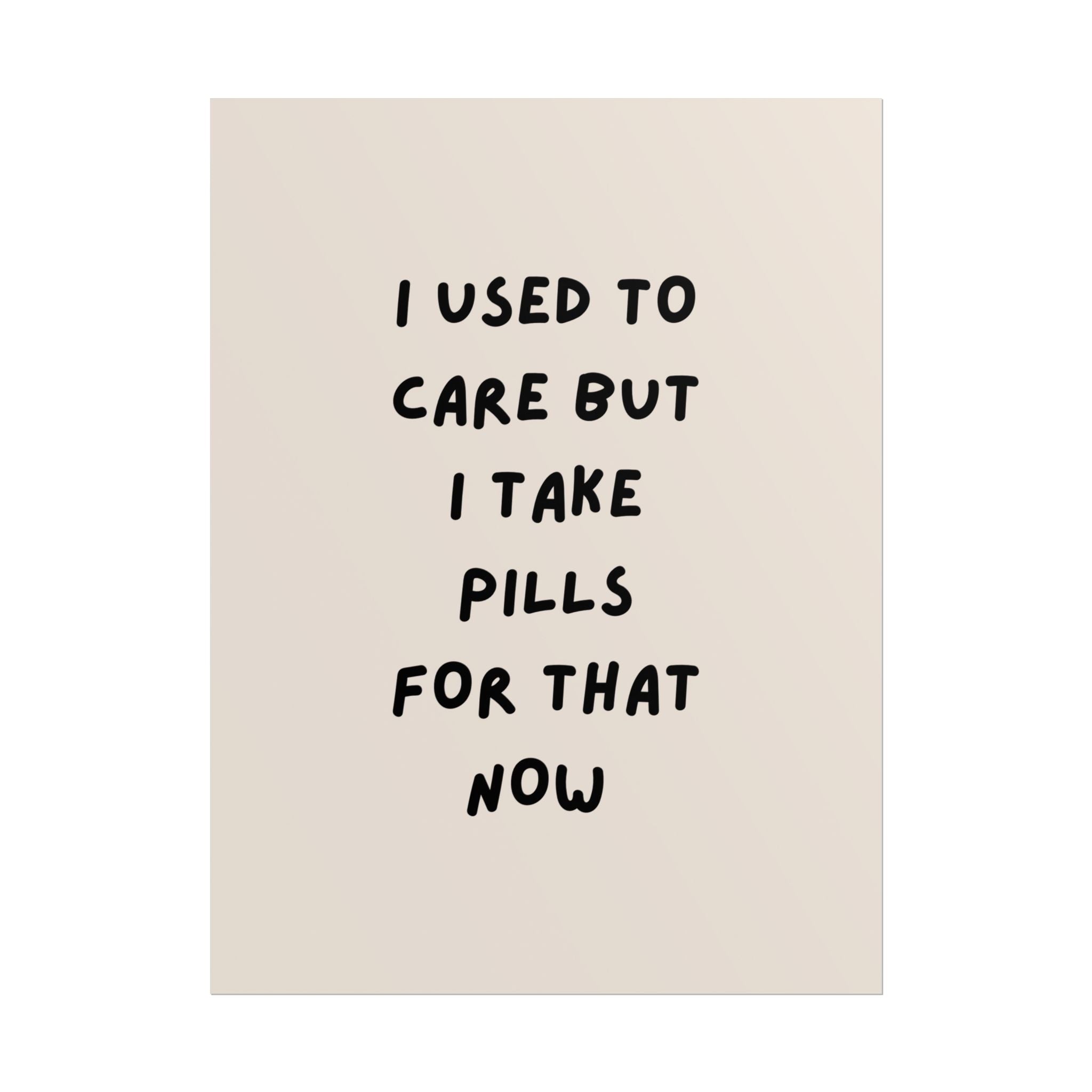 Rolled Poster — I Used to Care But I Take Pills for That Now