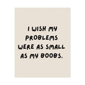 Rolled Poster —I Wish My Problems Were As Small As My Boobs