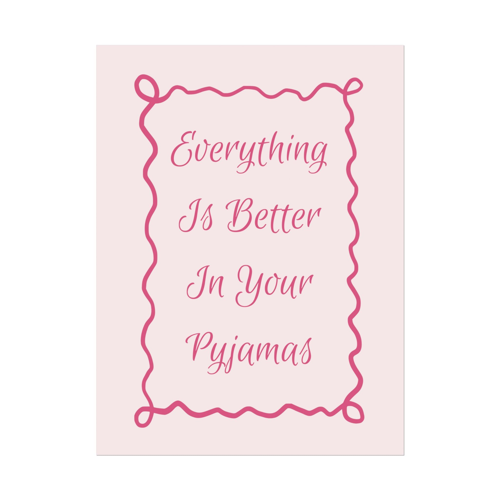 Rolled Poster — Everything Is Better In Your Pyjamas