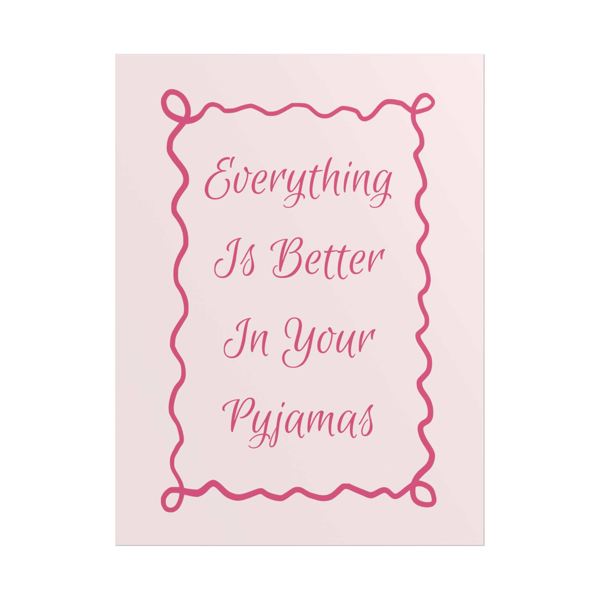 Rolled Poster — Everything Is Better In Your Pyjamas