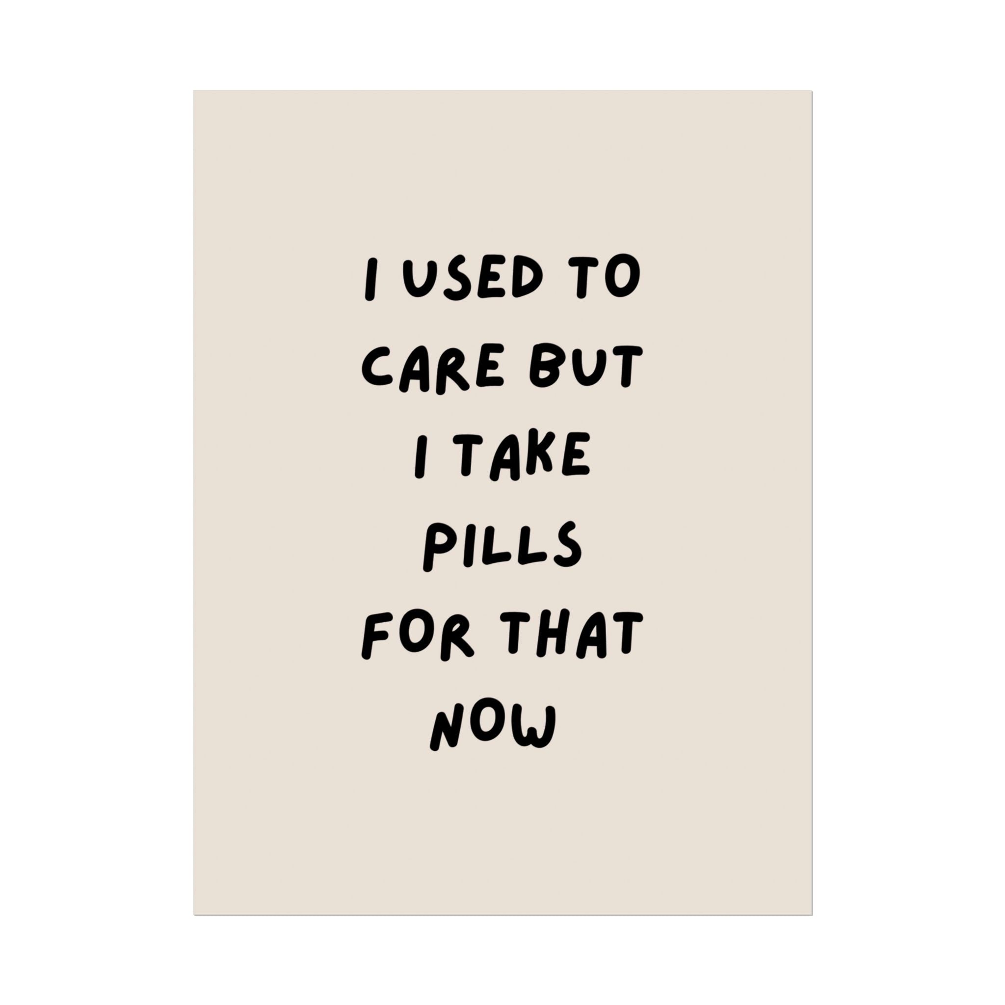 Rolled Poster — I Used to Care But I Take Pills for That Now