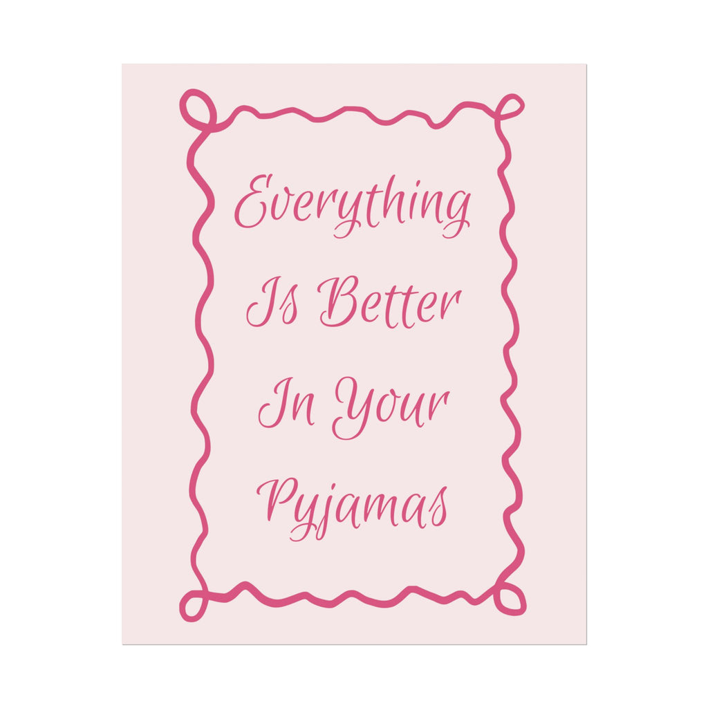 Rolled Poster — Everything Is Better In Your Pyjamas