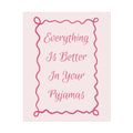 Rolled Poster — Everything Is Better In Your Pyjamas