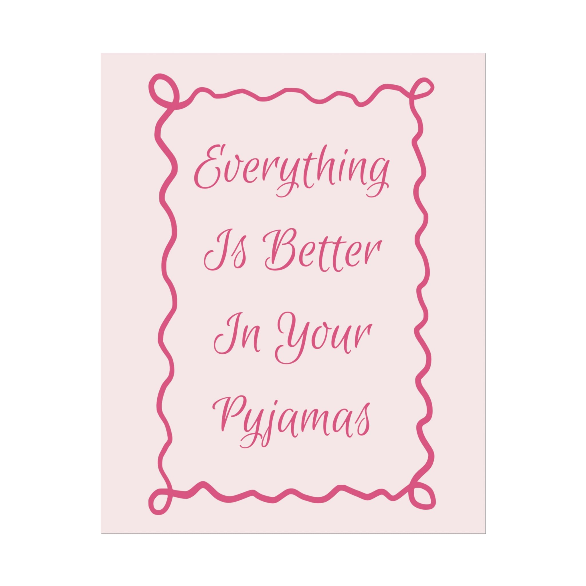 Rolled Poster — Everything Is Better In Your Pyjamas